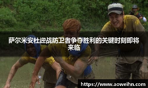 萨尔米安杜迎战防卫者争夺胜利的关键时刻即将来临