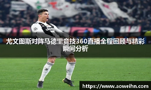 尤文图斯对阵马德里竞技360直播全程回顾与精彩瞬间分析