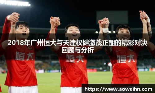 2018年广州恒大与天津权健激战正酣的精彩对决回顾与分析